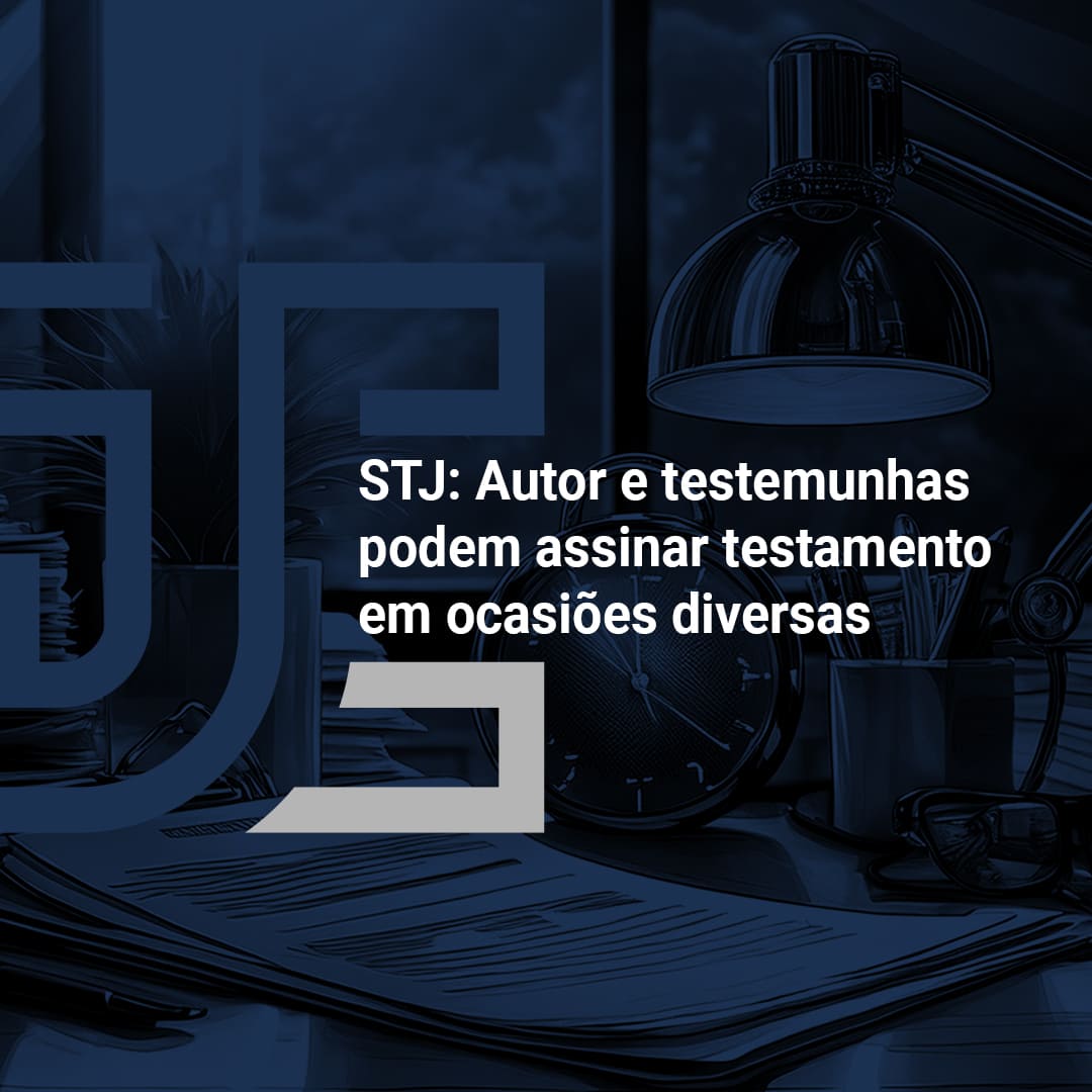 STJ: Autor e testemunhas podem assinar testamento em ocasiões diversas